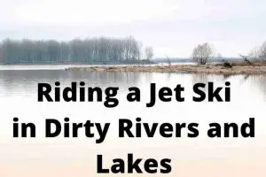 Riding A Jet Ski In Dirty Rivers & Lakes: Can You Do It?